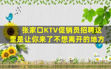 张家口KTV促销员招聘这里是让你来了不想离开的地方